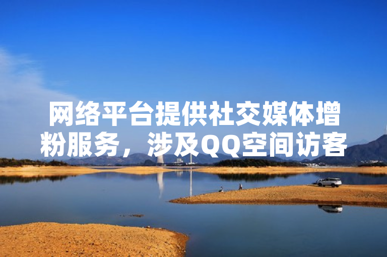 网络平台提供社交媒体增粉服务，涉及QQ空间访客量及抖音点赞业务。