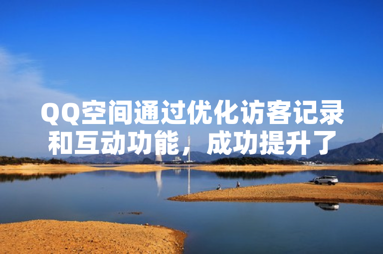 QQ空间通过优化访客记录和互动功能，成功提升了用户访问量。
