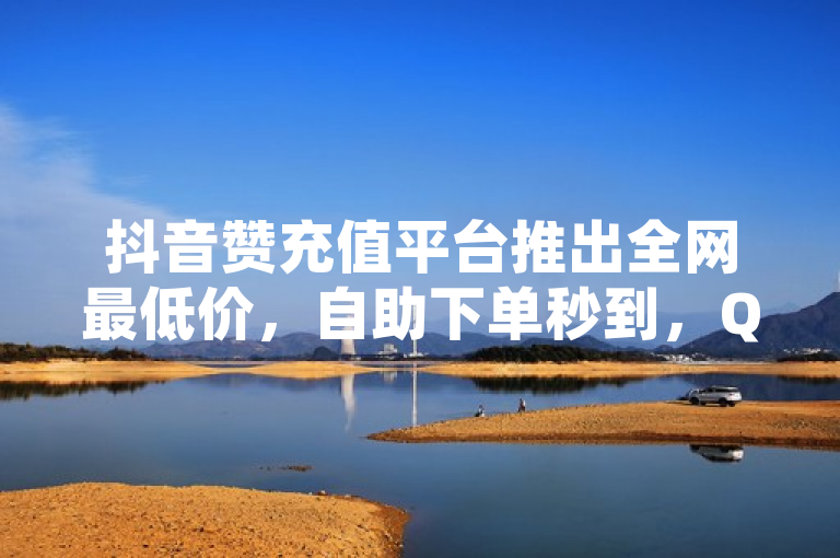 抖音赞充值平台推出全网最低价，自助下单秒到，QQ空间访客量也可购买。