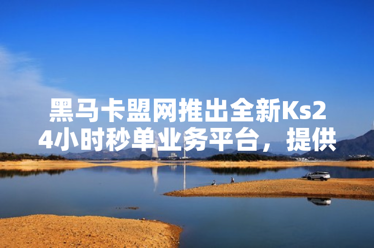 黑马卡盟网推出全新Ks24小时秒单业务平台，提供快手ks业务0元下单服务。