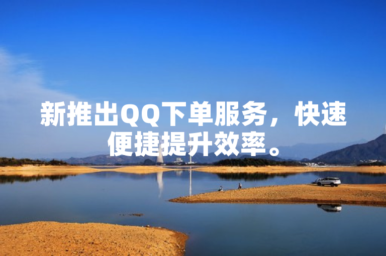 新推出QQ下单服务，快速便捷提升效率。