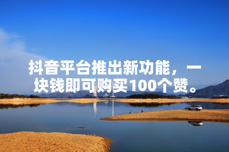 抖音平台推出新功能，一块钱即可购买100个赞。
