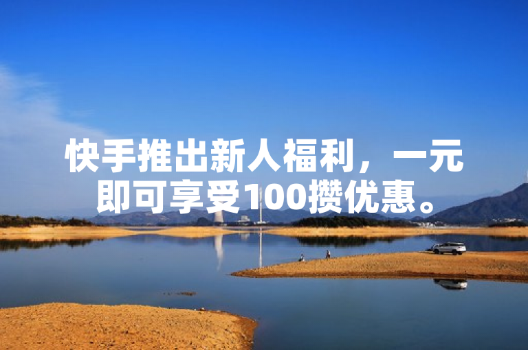 快手推出新人福利，一元即可享受100攒优惠。