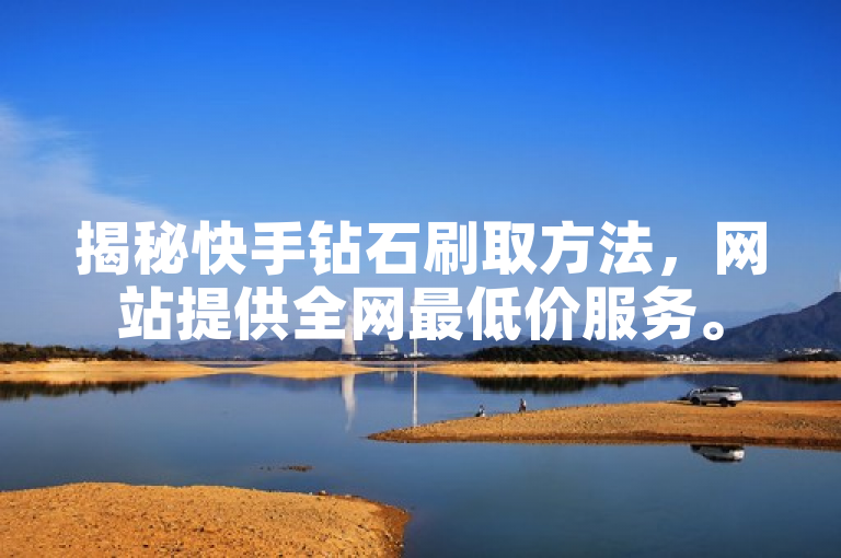 揭秘快手钻石刷取方法，网站提供全网最低价服务。