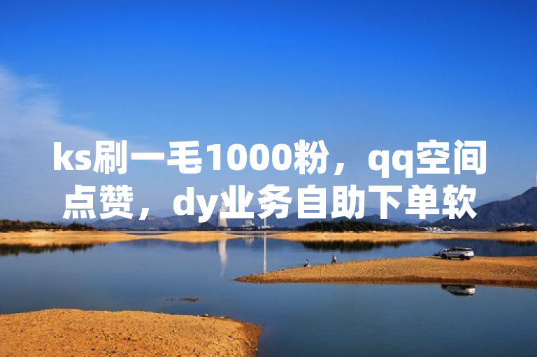 ks刷一毛1000粉，qq空间点赞，dy业务自助下单软件在抖音售卖。