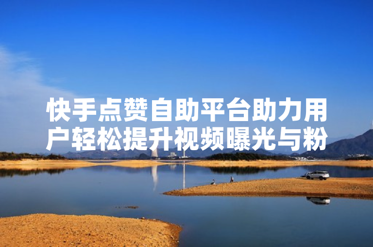快手点赞自助平台助力用户轻松提升视频曝光与粉丝量，实现零压力增赞。