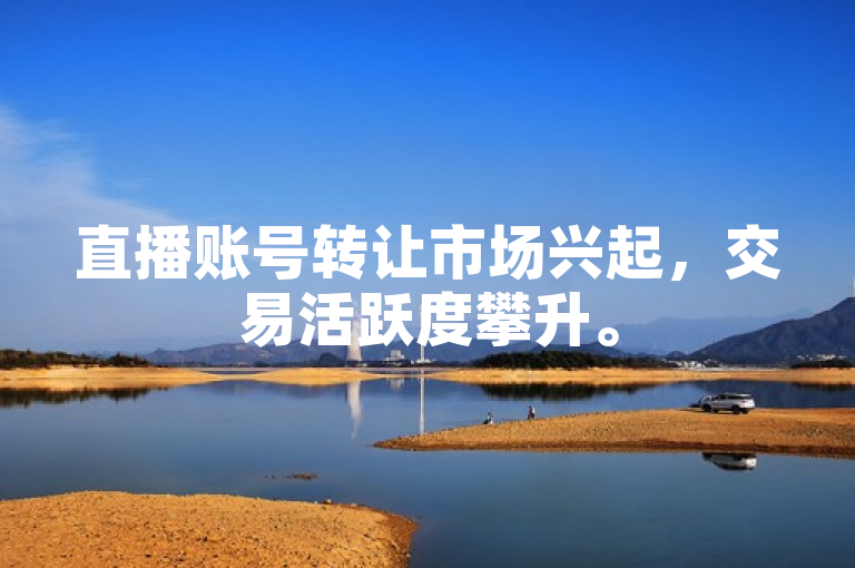 直播账号转让市场兴起,交易活跃度攀升。