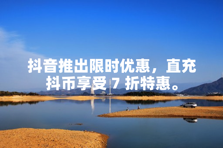 抖音推出限时优惠，直充抖币享受 7 折特惠。