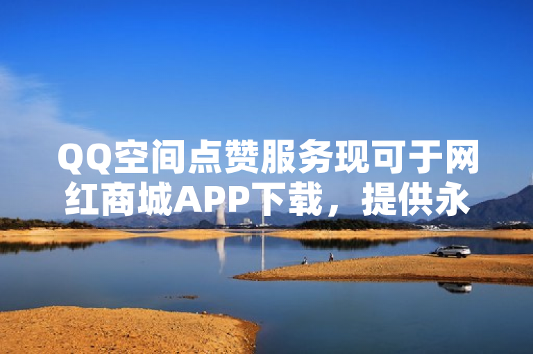 QQ空间点赞服务现可于网红商城APP下载，提供永久钻及免费名片点赞。