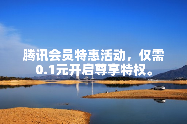 腾讯会员特惠活动，仅需0.1元开启尊享特权。