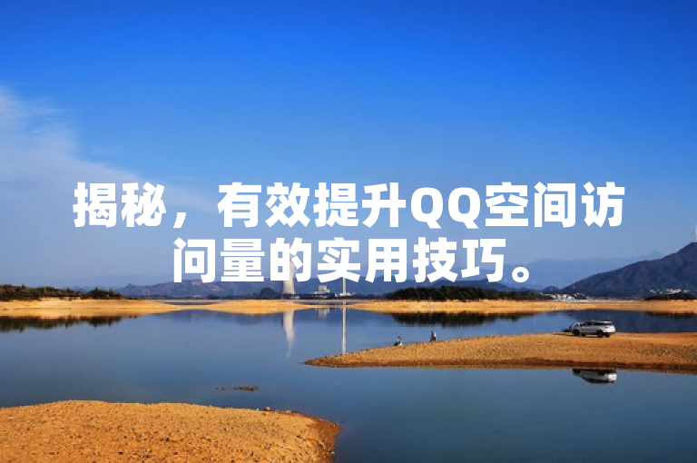 揭秘，有效提升QQ空间访问量的实用技巧。