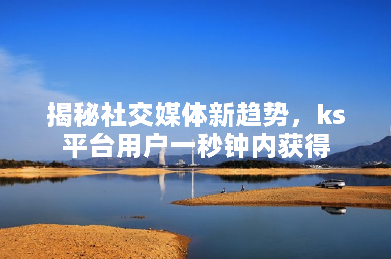揭秘社交媒体新趋势，ks平台用户一秒钟内获得5000赞的高效策略。