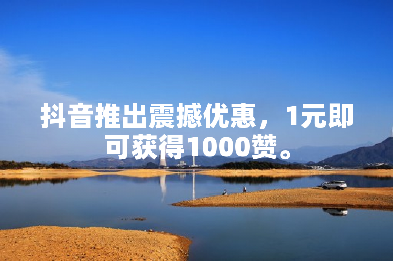 抖音推出震撼优惠，1元即可获得1000赞。
