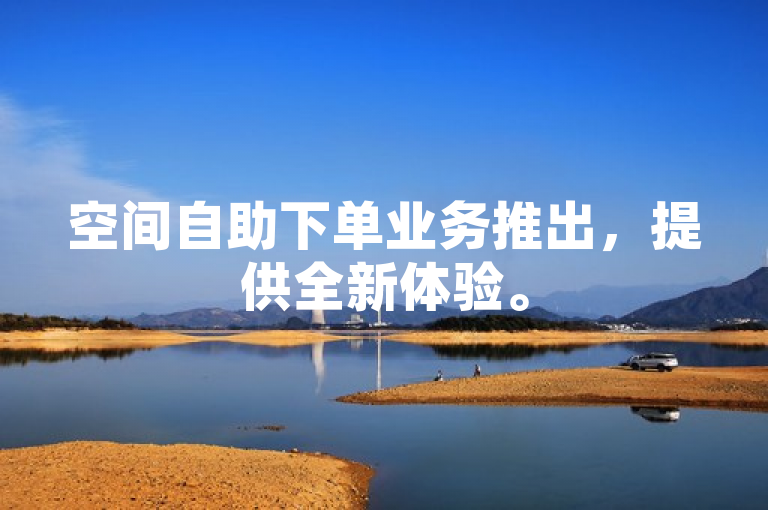 空间自助下单业务推出，提供全新体验。