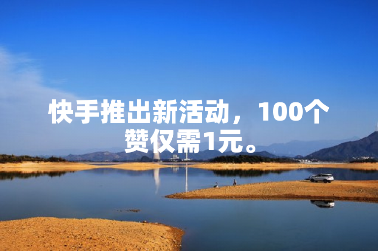 快手推出新活动，100个赞仅需1元。