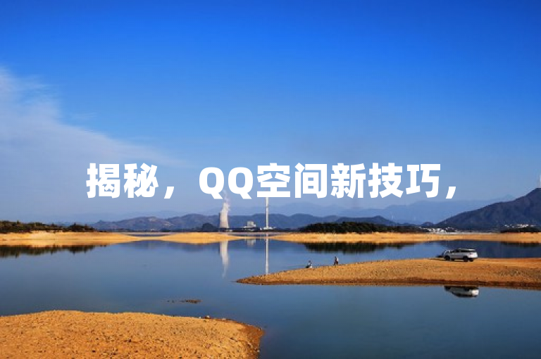 揭秘，QQ空间新技巧，50个赞秒到账，新人必备！