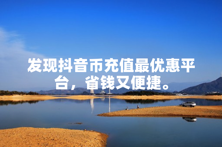 发现抖音币充值最优惠平台，省钱又便捷。