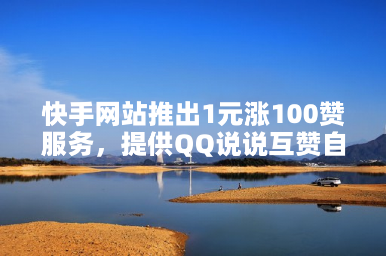 快手网站推出1元涨100赞服务，提供QQ说说互赞自助下单及快手号转让。