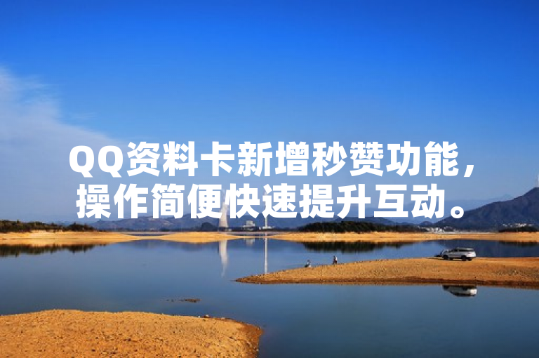 QQ资料卡新增秒赞功能，操作简便快速提升互动。