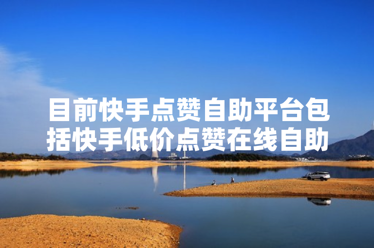目前快手点赞自助平台包括快手低价点赞在线自助平台和快手免费点赞在线自助平台，这些平台提供便捷、安全且价格优惠的点赞服务。