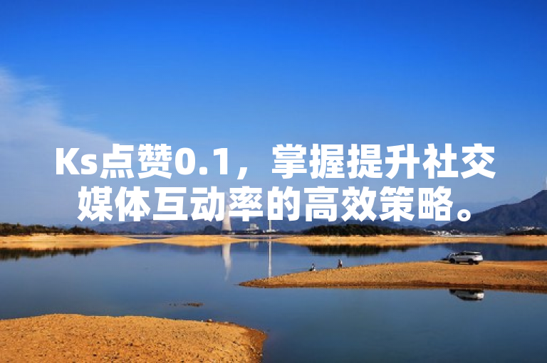 Ks点赞0.1，掌握提升社交媒体互动率的高效策略。