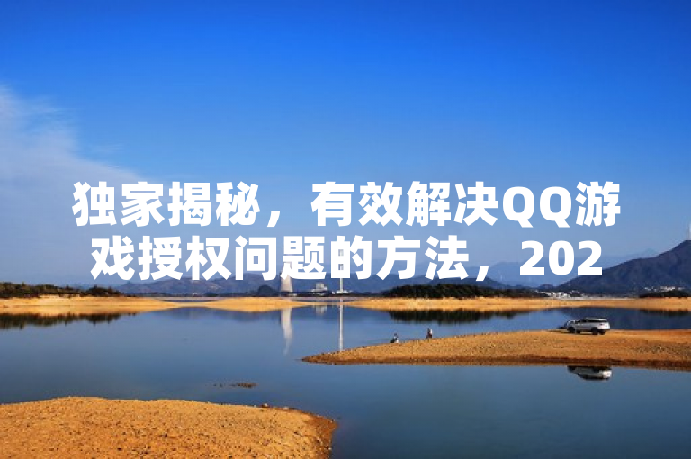 独家揭秘，有效解决QQ游戏授权问题的方法，2025必学技巧。