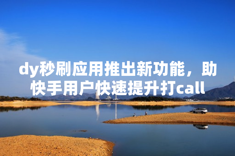 dy秒刷应用推出新功能，助快手用户快速提升打call亲密度。