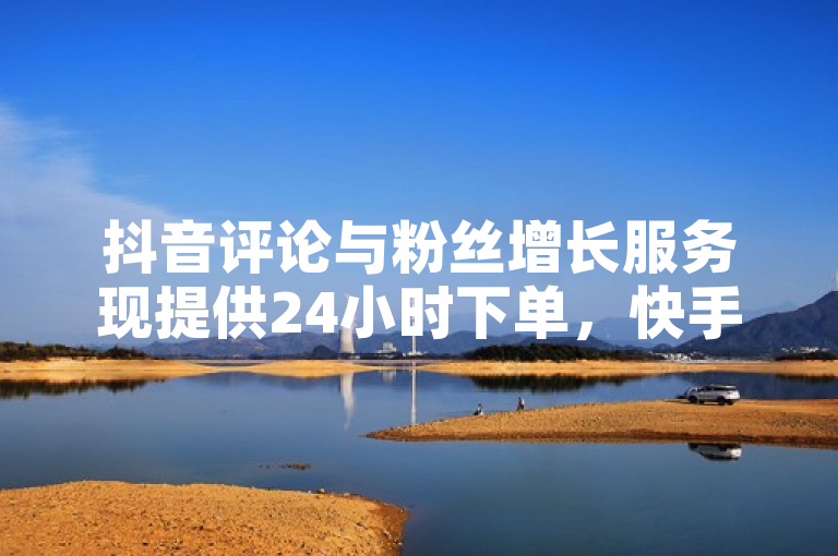 抖音评论与粉丝增长服务现提供24小时下单，快手业务平台官网上线。