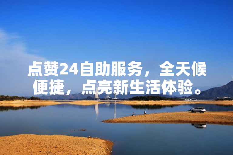 点赞24自助服务，全天候便捷，点亮新生活体验。