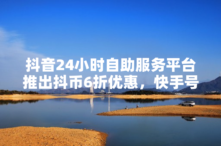 抖音24小时自助服务平台推出抖币6折优惠,快手号发卡网助力用户低成本增粉。