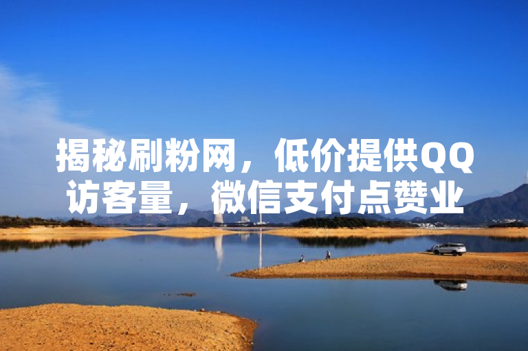揭秘刷粉网，低价提供QQ访客量，微信支付点赞业务引关注。