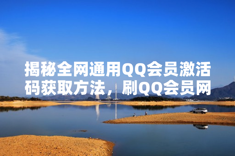 揭秘全网通用QQ会员激活码获取方法，刷QQ会员网站永久网址卡盟曝光。