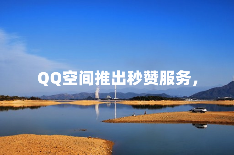 QQ空间推出秒赞服务，50个赞仅需自助下单即可秒到账。