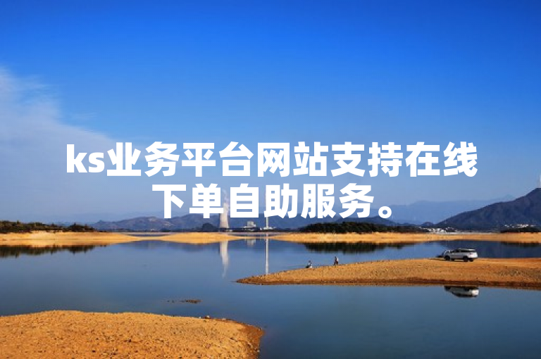 ks业务平台网站支持在线下单自助服务。