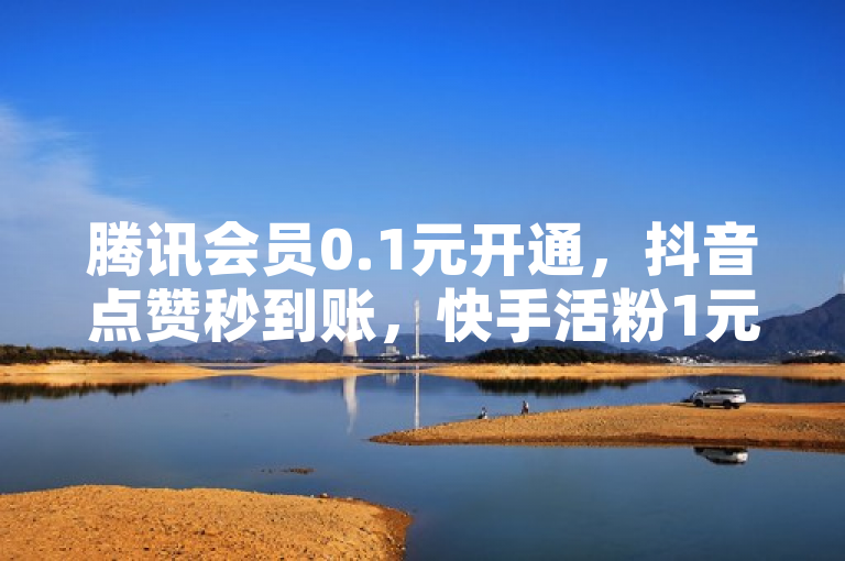 腾讯会员0.1元开通，抖音点赞秒到账，快手活粉1元1000，游戏货源站全网最低。