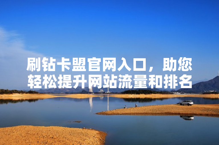 刷钻卡盟官网入口，助您轻松提升网站流量和排名！