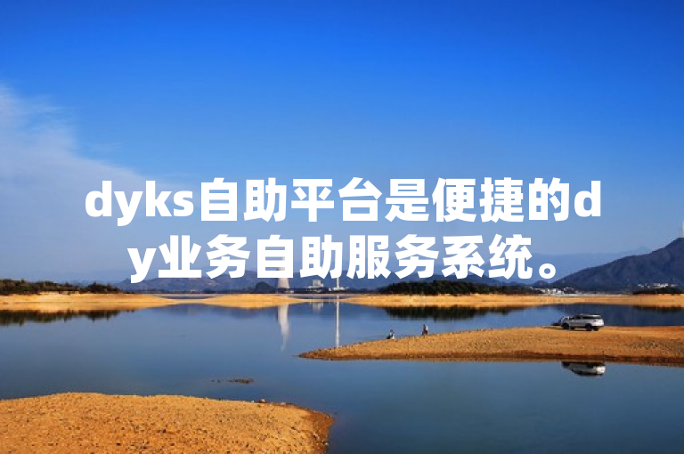 dyks自助平台是便捷的dy业务自助服务系统。