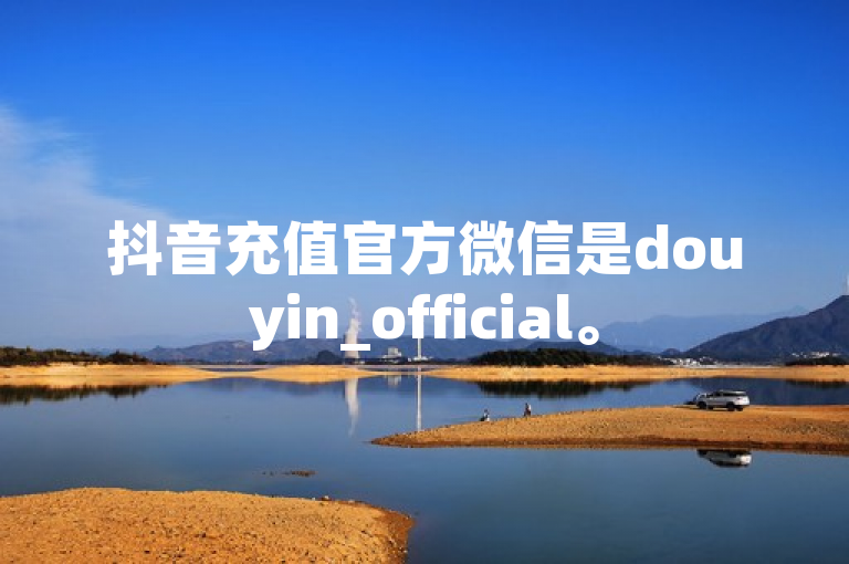 抖音充值官方微信是douyin_official。