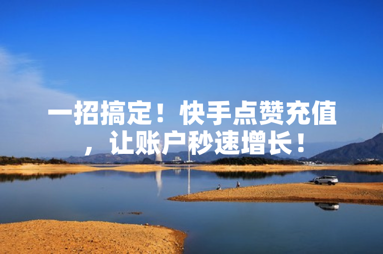 一招搞定！快手点赞充值，让账户秒速增长！