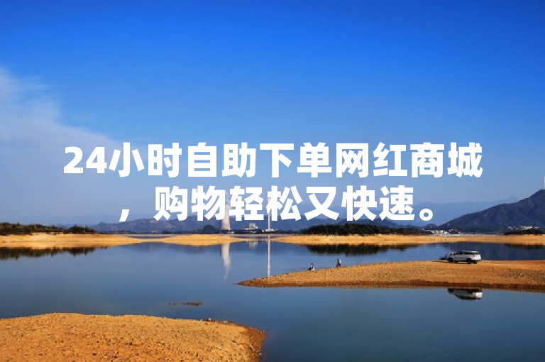24小时自助下单网红商城，购物轻松又快速。
