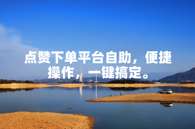 点赞下单平台自助，便捷操作，一键搞定。