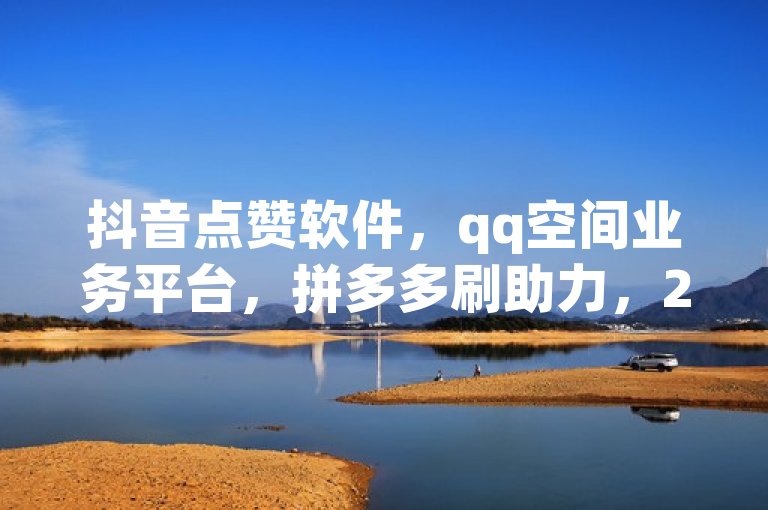 抖音点赞软件，qq空间业务平台，拼多多刷助力，24小时快手业务下单平台网站。