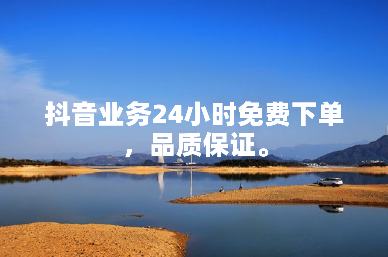 抖音业务24小时免费下单，品质保证。
