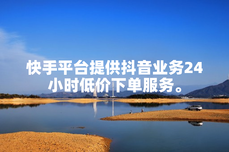 快手平台提供抖音业务24小时低价下单服务。