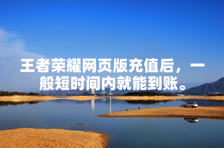 王者荣耀网页版充值后，一般短时间内就能到账。