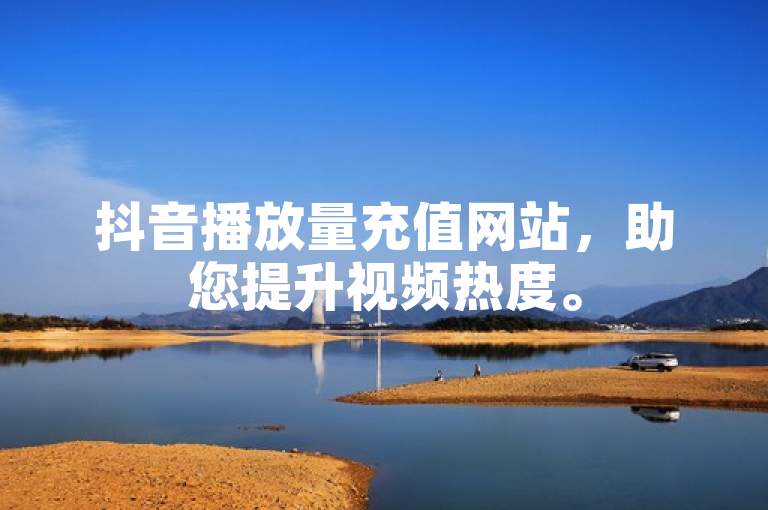 抖音播放量充值网站，助您提升视频热度。