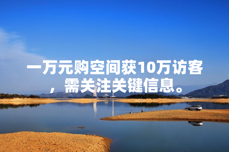 一万元购空间获10万访客，需关注关键信息。