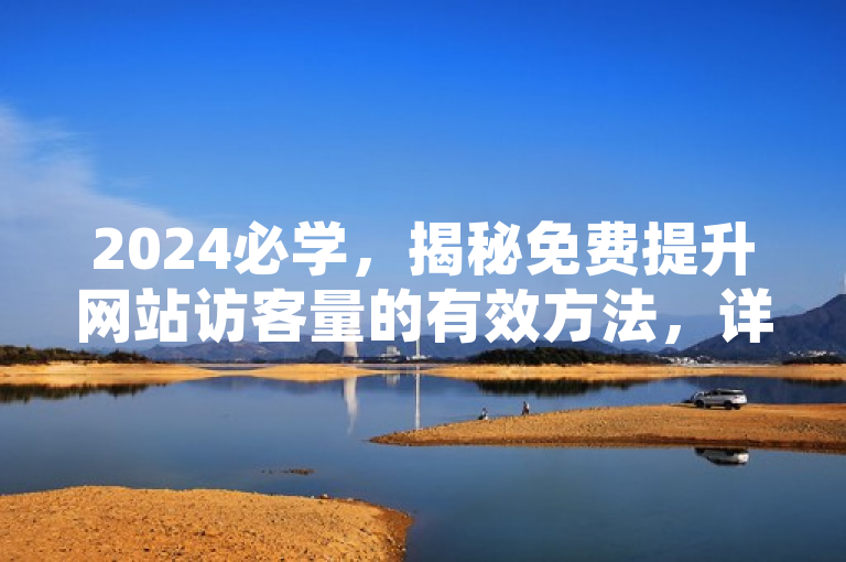 2024必学，揭秘免费提升网站访客量的有效方法，详细解读等你来！