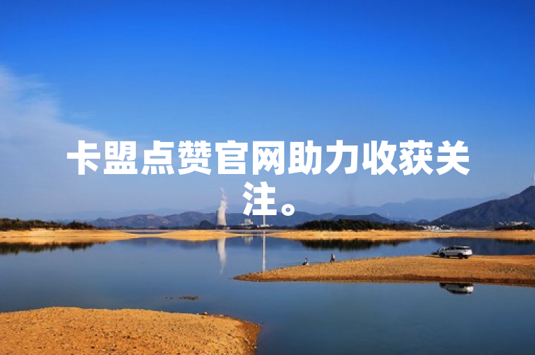 卡盟点赞官网助力收获关注。