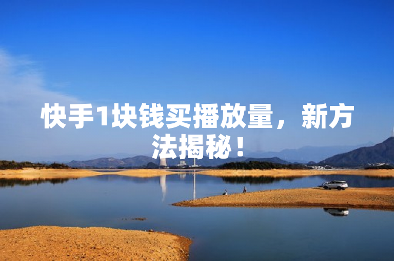 快手1块钱买播放量，新方法揭秘！